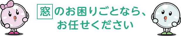 窓のお困りごとなら、お任せください