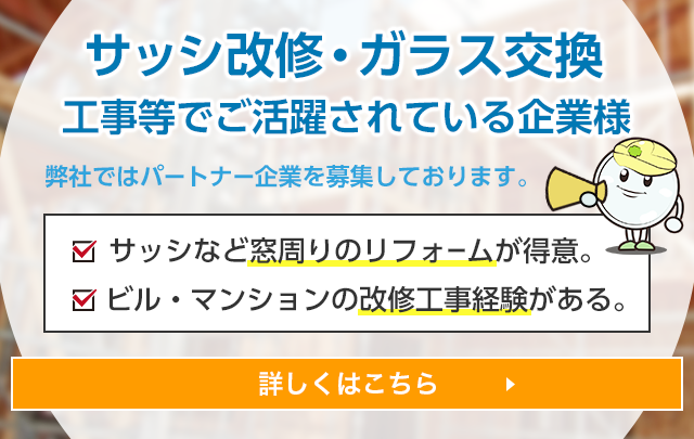 サッシ改修・ガラス交換工事等でご活躍されている企業様 弊社では、改修工事のパートナー企業を募集しております。サッシなど窓周りのリフォームが得意。ビル・マンションの改修工事経験がある。