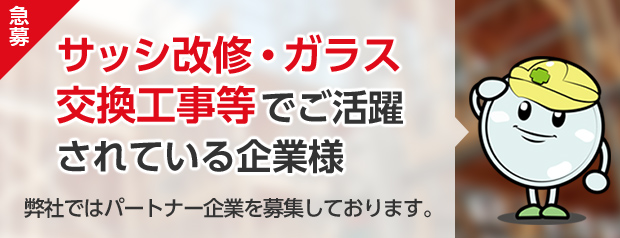 急募 サッシ改修・ガラス交換工事等でご活躍されている企業様 弊社では、改修工事のパートナー企業を募集しております。